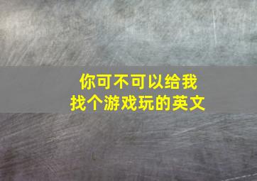 你可不可以给我找个游戏玩的英文