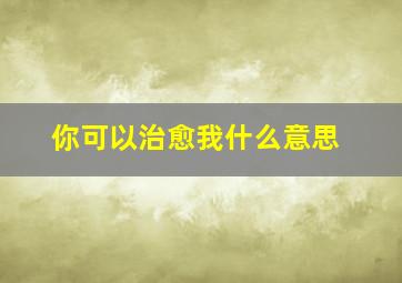 你可以治愈我什么意思