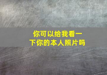 你可以给我看一下你的本人照片吗