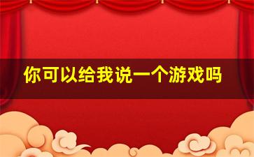 你可以给我说一个游戏吗