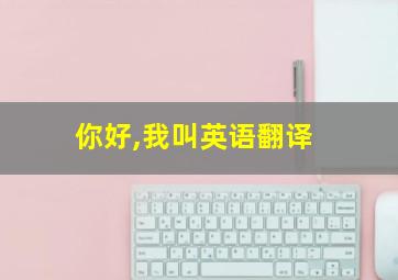 你好,我叫英语翻译