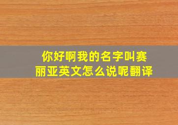 你好啊我的名字叫赛丽亚英文怎么说呢翻译