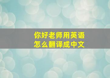 你好老师用英语怎么翻译成中文