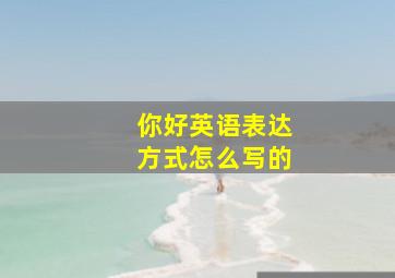 你好英语表达方式怎么写的