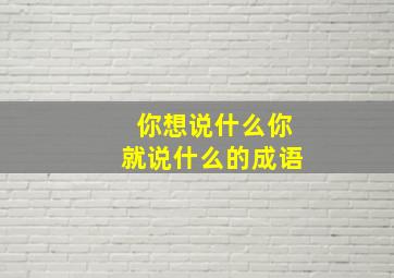 你想说什么你就说什么的成语