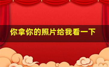 你拿你的照片给我看一下