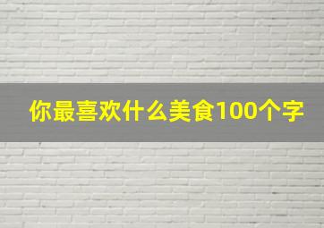 你最喜欢什么美食100个字