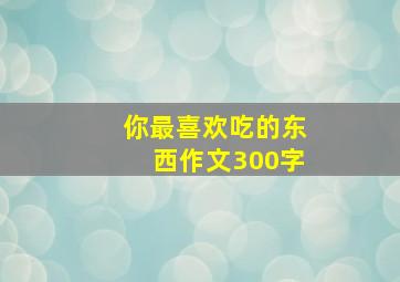 你最喜欢吃的东西作文300字