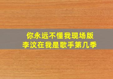 你永远不懂我现场版李汶在我是歌手第几季