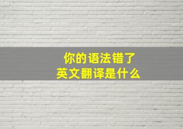 你的语法错了英文翻译是什么