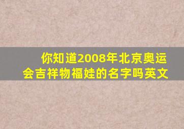 你知道2008年北京奥运会吉祥物福娃的名字吗英文