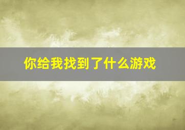 你给我找到了什么游戏