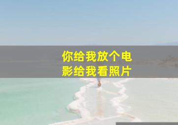 你给我放个电影给我看照片