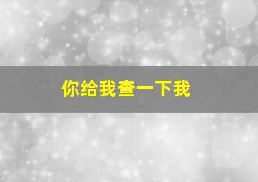 你给我查一下我