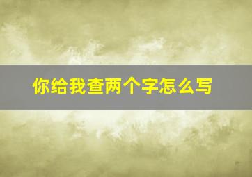 你给我查两个字怎么写