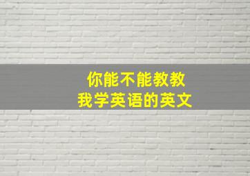 你能不能教教我学英语的英文