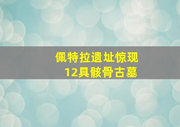 佩特拉遗址惊现12具骸骨古墓