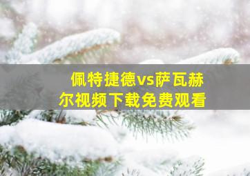 佩特捷德vs萨瓦赫尔视频下载免费观看