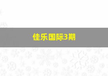 佳乐国际3期