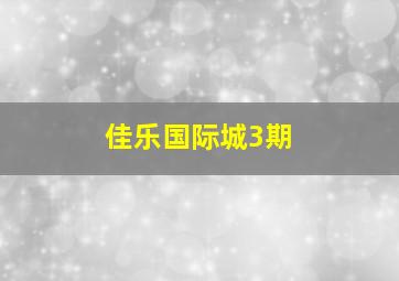 佳乐国际城3期