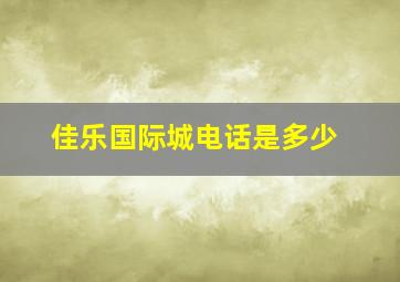 佳乐国际城电话是多少