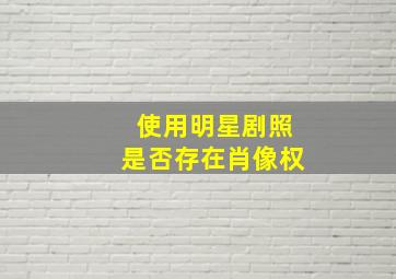 使用明星剧照是否存在肖像权