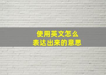 使用英文怎么表达出来的意思