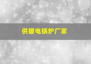 供暖电锅炉厂家