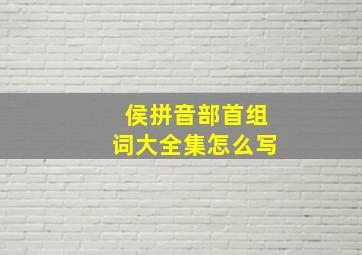 侯拼音部首组词大全集怎么写