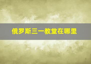 俄罗斯三一教堂在哪里