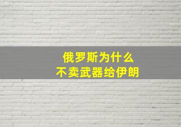 俄罗斯为什么不卖武器给伊朗