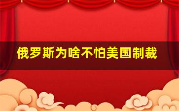 俄罗斯为啥不怕美国制裁