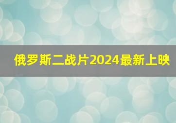 俄罗斯二战片2024最新上映