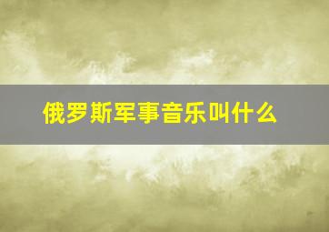 俄罗斯军事音乐叫什么