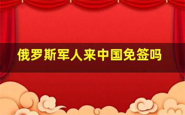 俄罗斯军人来中国免签吗