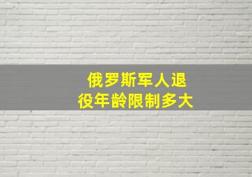 俄罗斯军人退役年龄限制多大