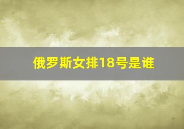 俄罗斯女排18号是谁