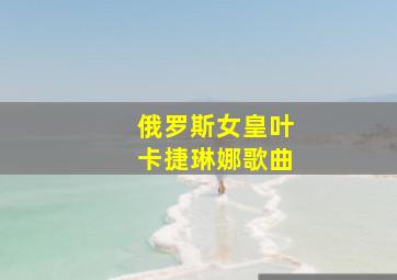 俄罗斯女皇叶卡捷琳娜歌曲