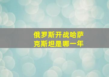 俄罗斯开战哈萨克斯坦是哪一年