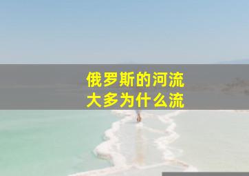 俄罗斯的河流大多为什么流