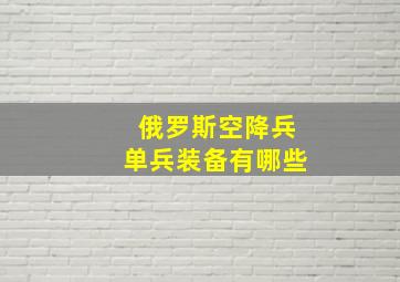 俄罗斯空降兵单兵装备有哪些