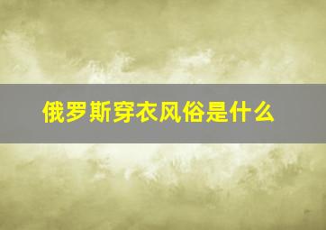 俄罗斯穿衣风俗是什么