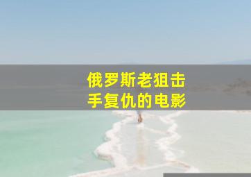 俄罗斯老狙击手复仇的电影