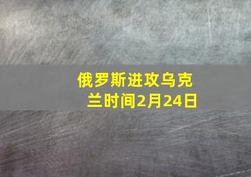 俄罗斯进攻乌克兰时间2月24日