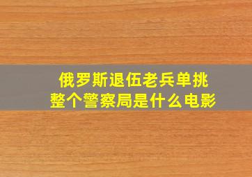 俄罗斯退伍老兵单挑整个警察局是什么电影