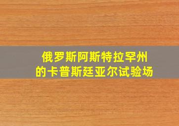 俄罗斯阿斯特拉罕州的卡普斯廷亚尔试验场