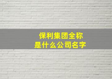 保利集团全称是什么公司名字