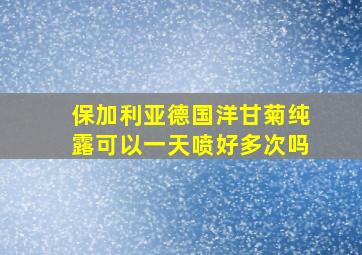 保加利亚德国洋甘菊纯露可以一天喷好多次吗