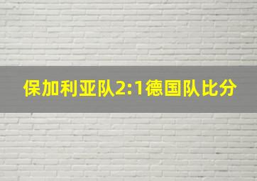 保加利亚队2:1德国队比分