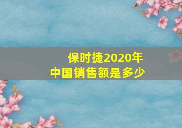 保时捷2020年中国销售额是多少